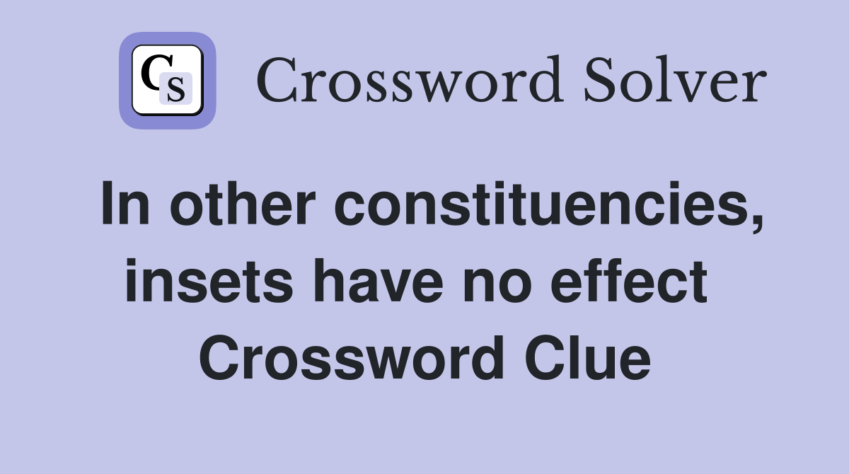 In other constituencies, insets have no effect  Crossword Clue