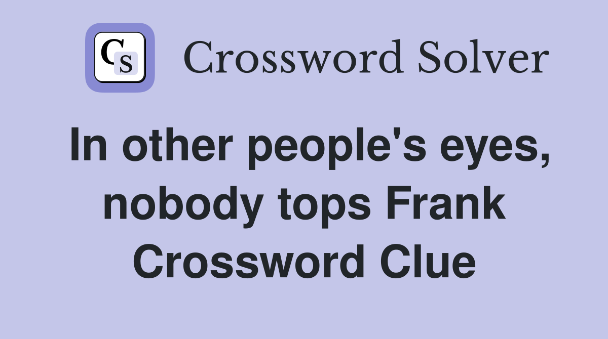 In other people's eyes, nobody tops Frank Crossword Clue