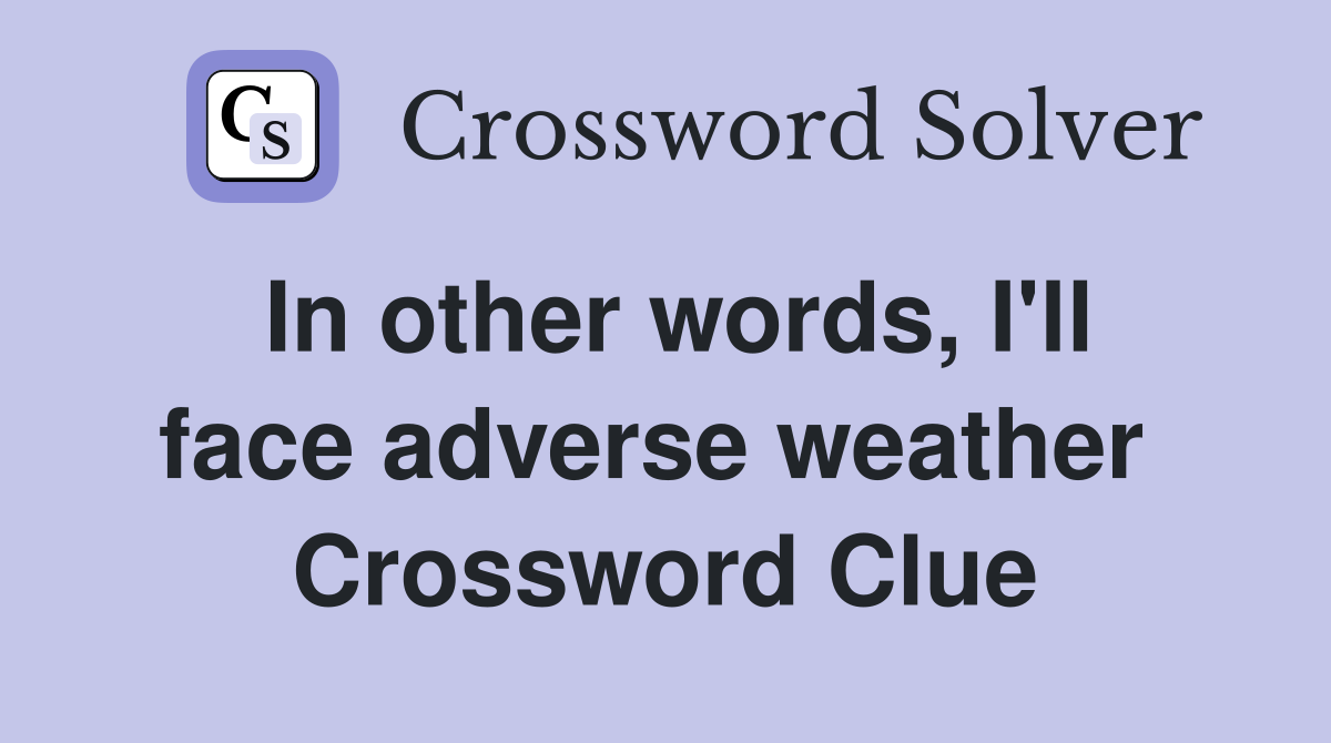 In other words, I'll face adverse weather  Crossword Clue