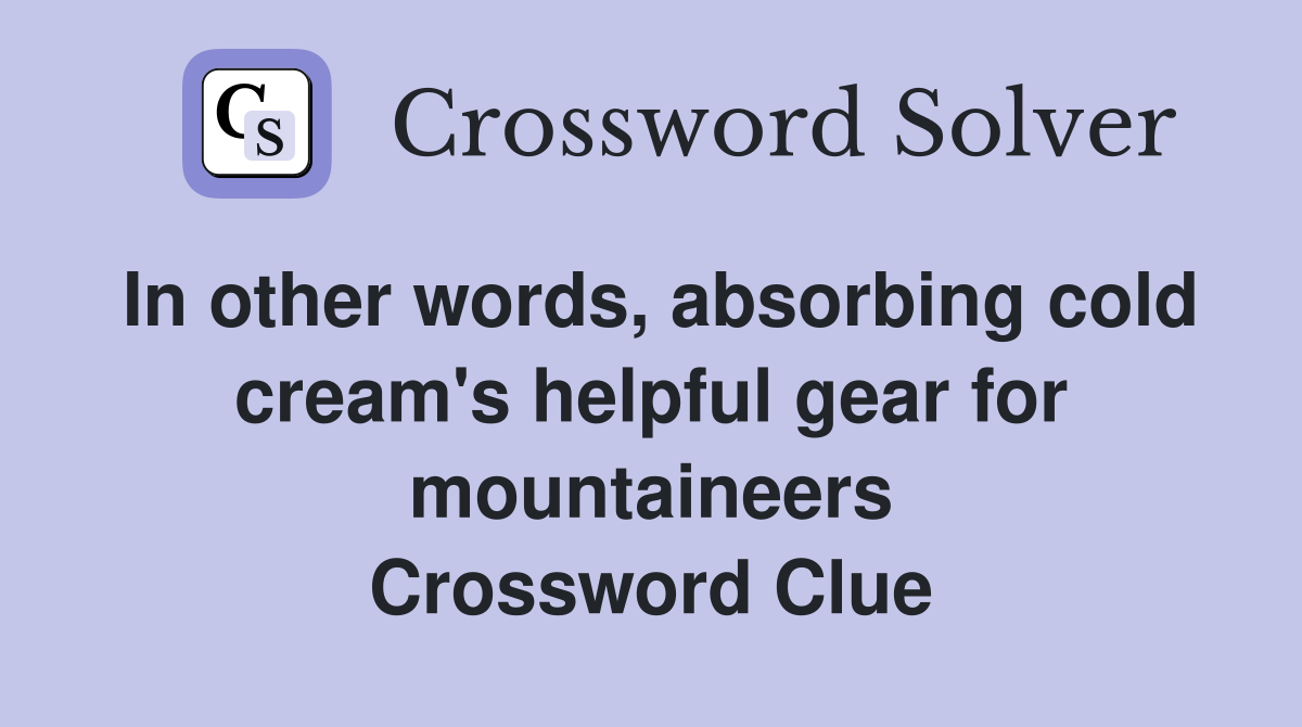 In other words, absorbing cold cream's helpful gear for mountaineers Crossword Clue