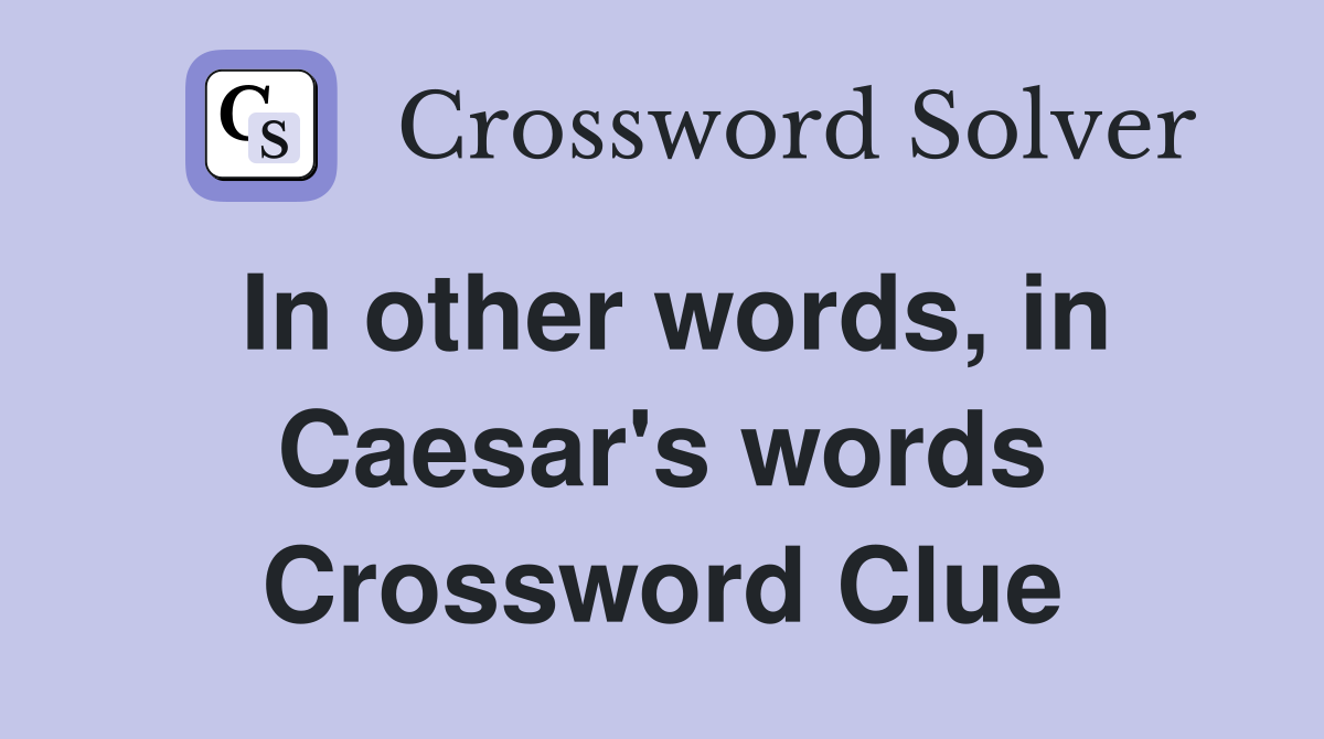 In other words, in Caesar's words Crossword Clue