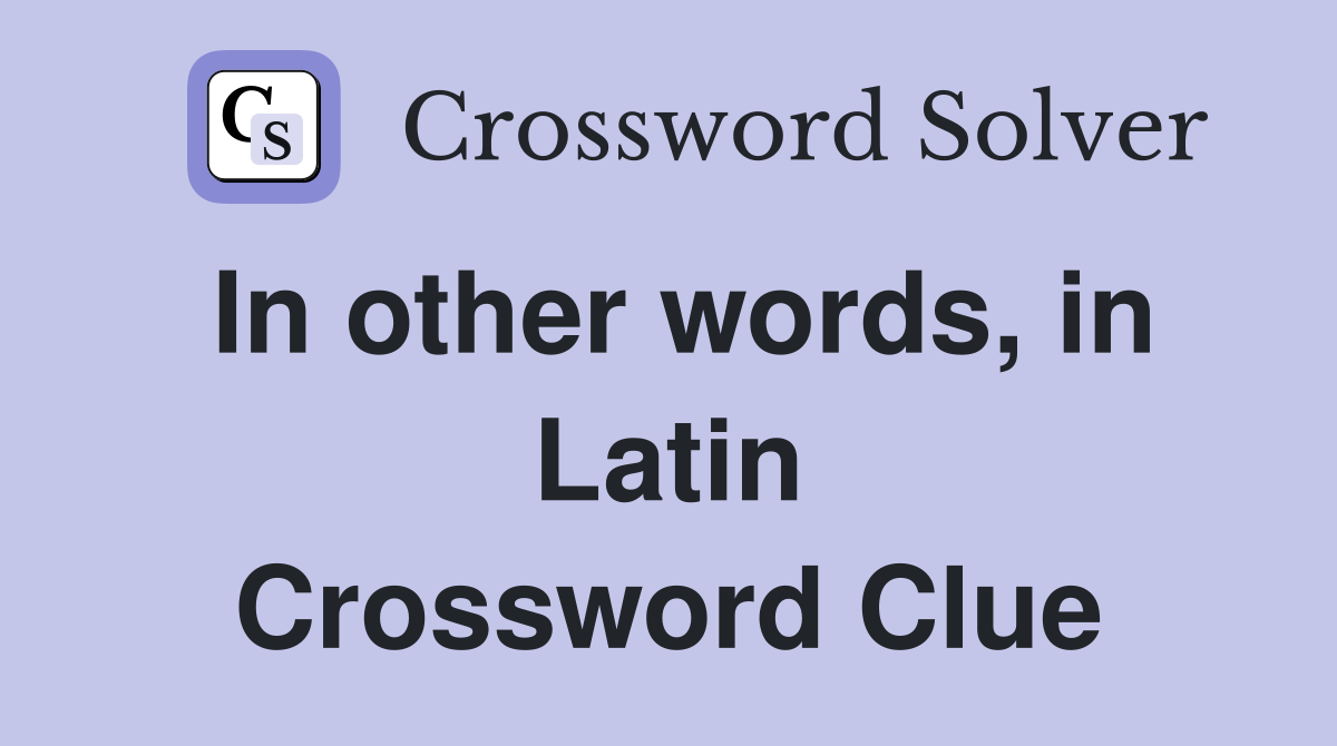 In other words, in Latin Crossword Clue