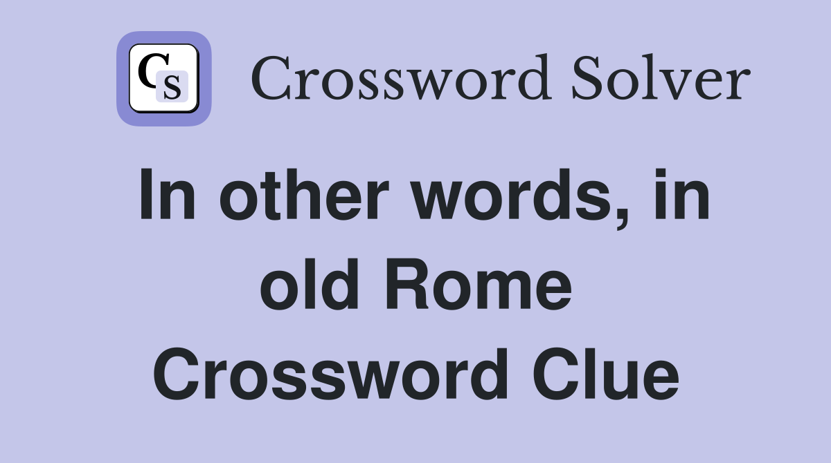 In other words, in old Rome Crossword Clue