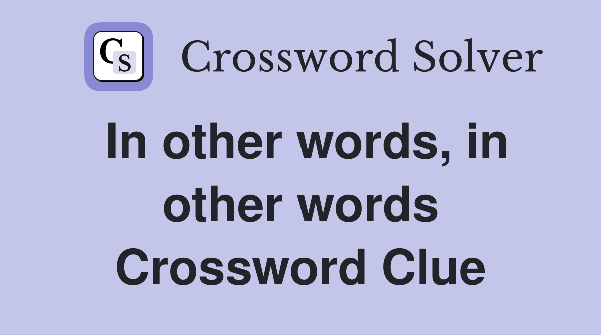 In other words, in other words Crossword Clue