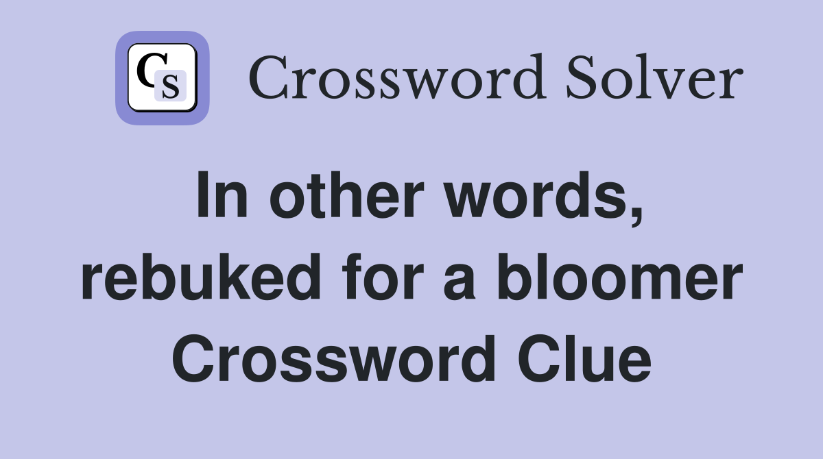 In other words, rebuked for a bloomer Crossword Clue