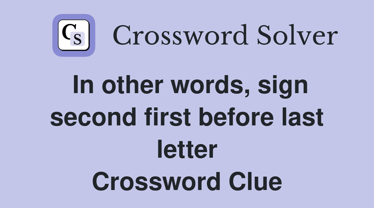 In other words, sign second first before last letter Crossword Clue