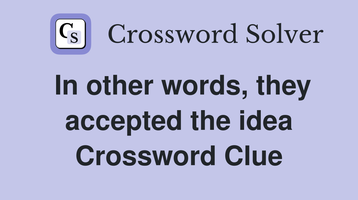 In other words, they accepted the idea Crossword Clue