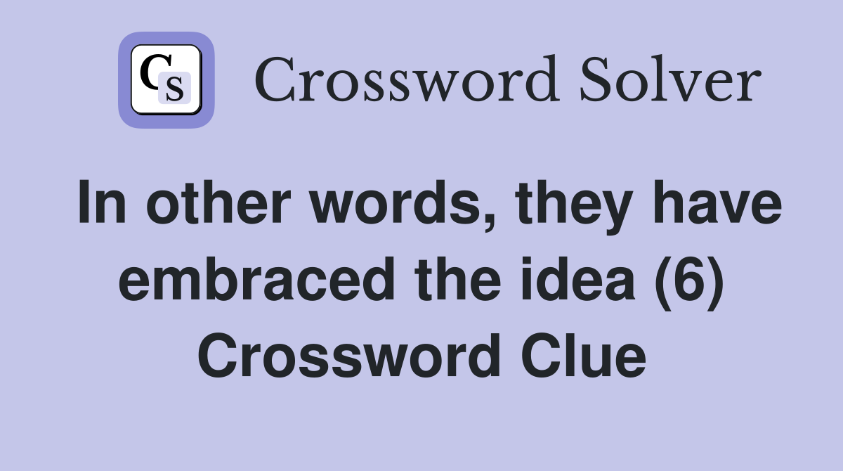 In other words, they have embraced the idea (6) Crossword Clue