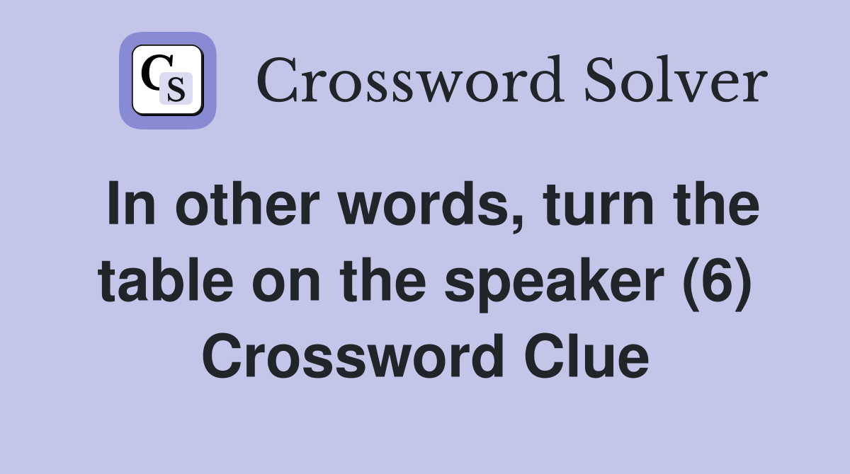 In other words, turn the table on the speaker (6) Crossword Clue