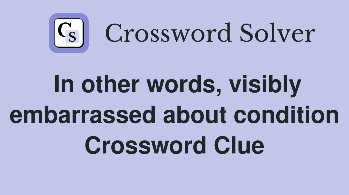 In other words, visibly embarrassed about condition Crossword Clue