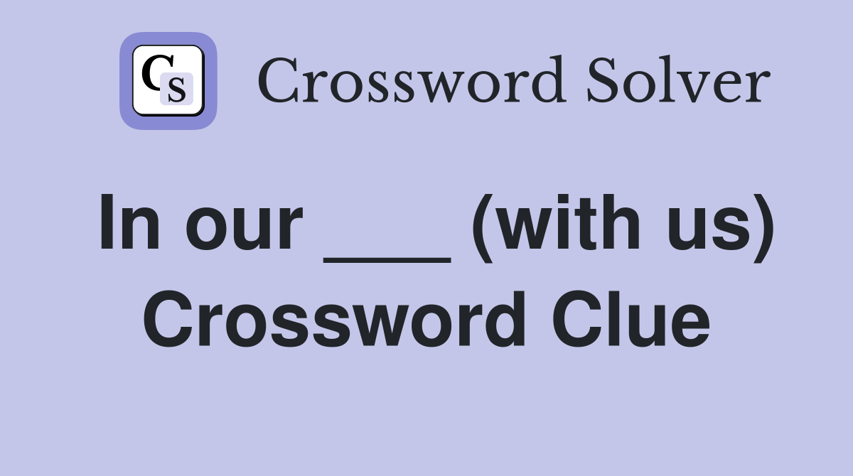 In our ___ (with us) Crossword Clue