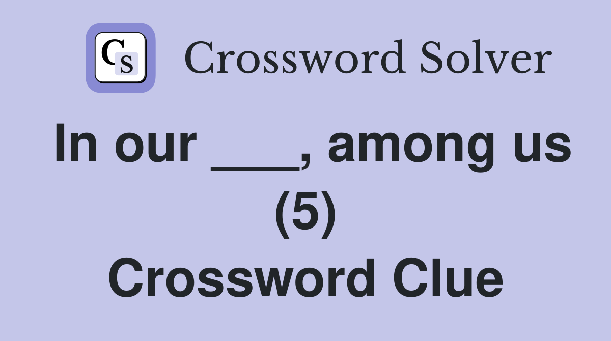 In our ___, among us (5) Crossword Clue