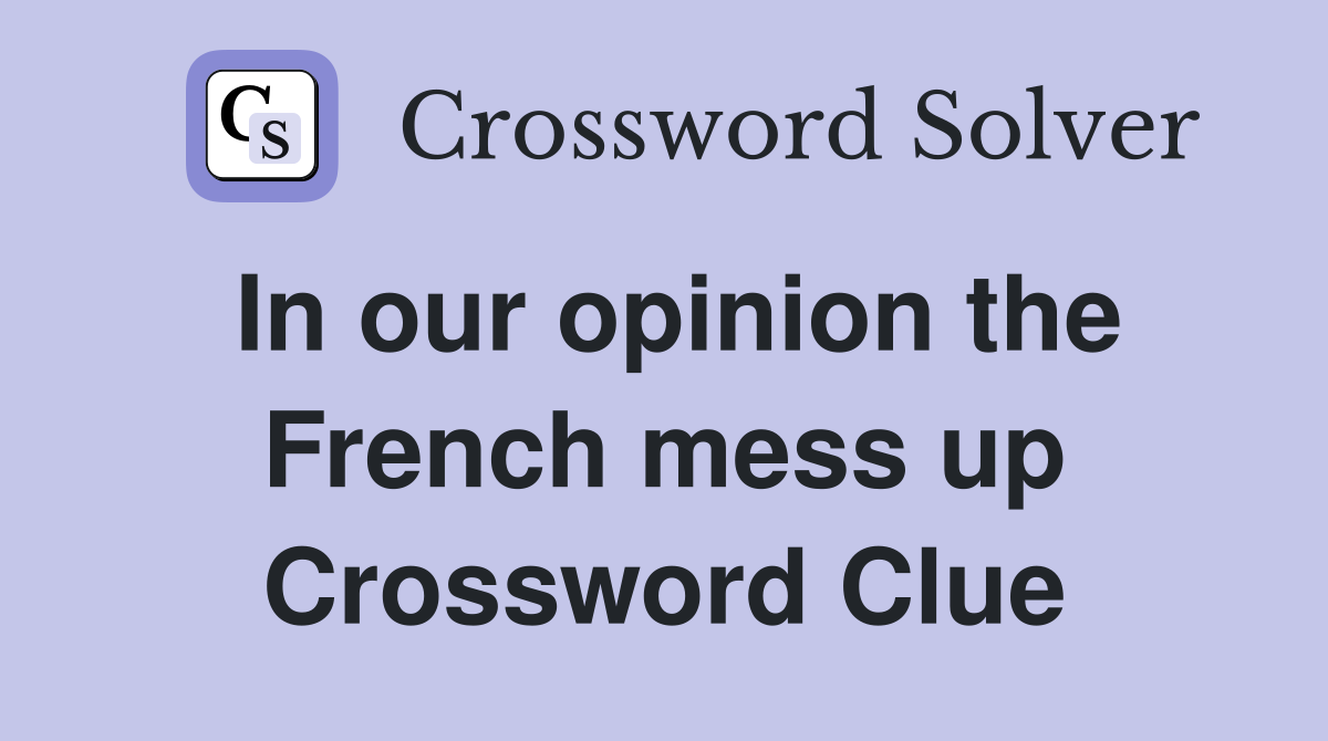 In our opinion the French mess up Crossword Clue