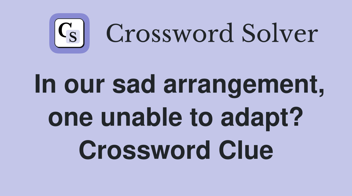 In our sad arrangement, one unable to adapt? Crossword Clue