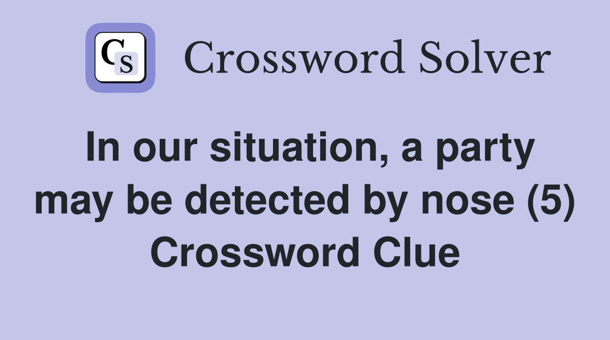 In our situation, a party may be detected by nose (5) Crossword Clue