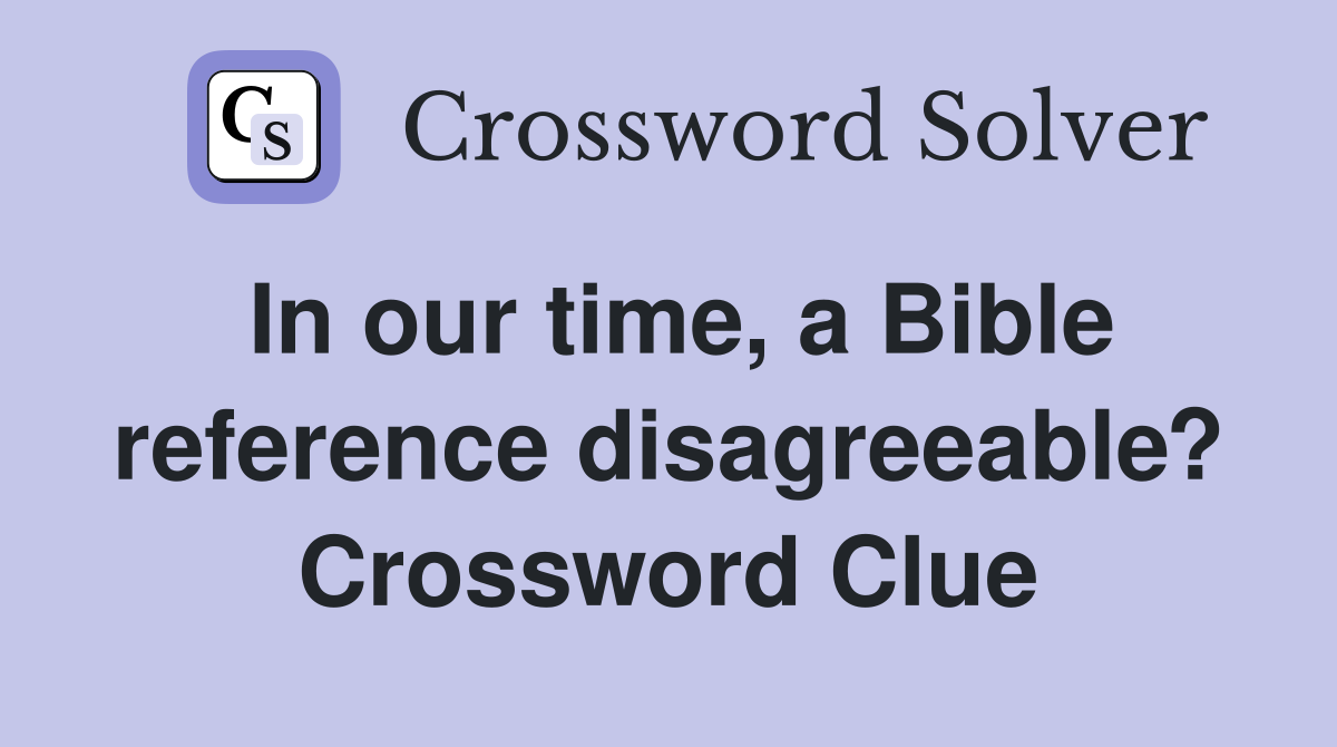 In our time, a Bible reference disagreeable? Crossword Clue