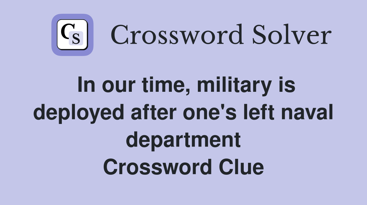 In our time, military is deployed after one's left naval department Crossword Clue