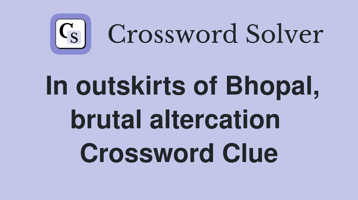 In outskirts of Bhopal, brutal altercation  Crossword Clue