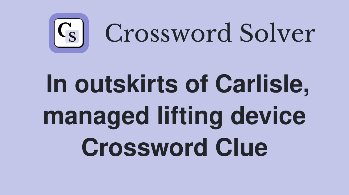 In outskirts of Carlisle, managed lifting device Crossword Clue