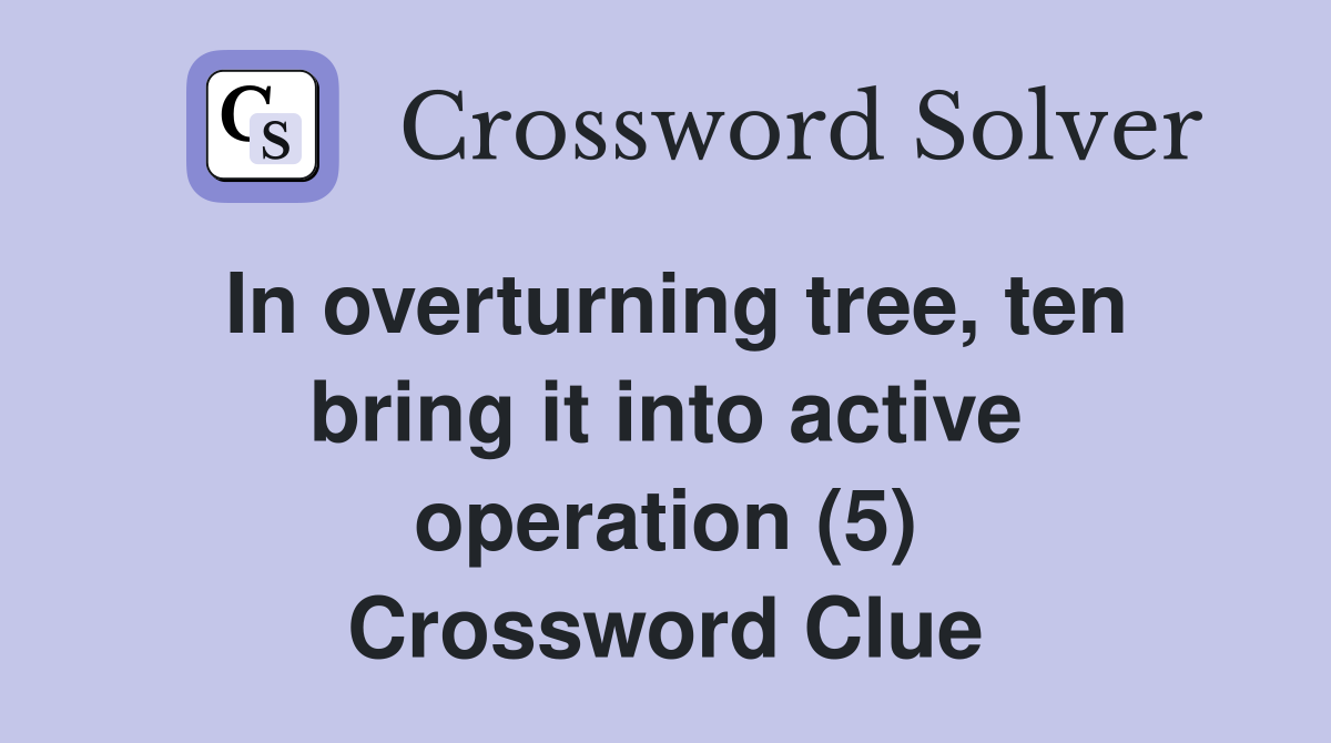 In overturning tree, ten bring it into active operation (5) Crossword Clue