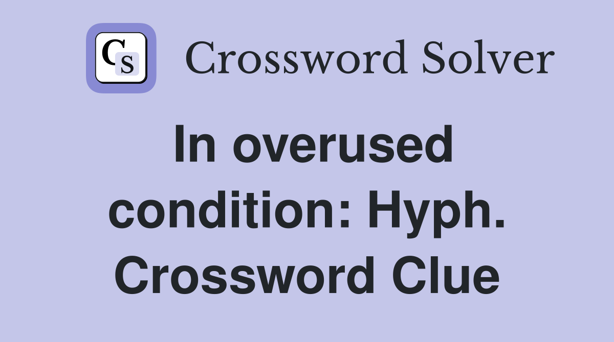 In overused condition: Hyph. Crossword Clue