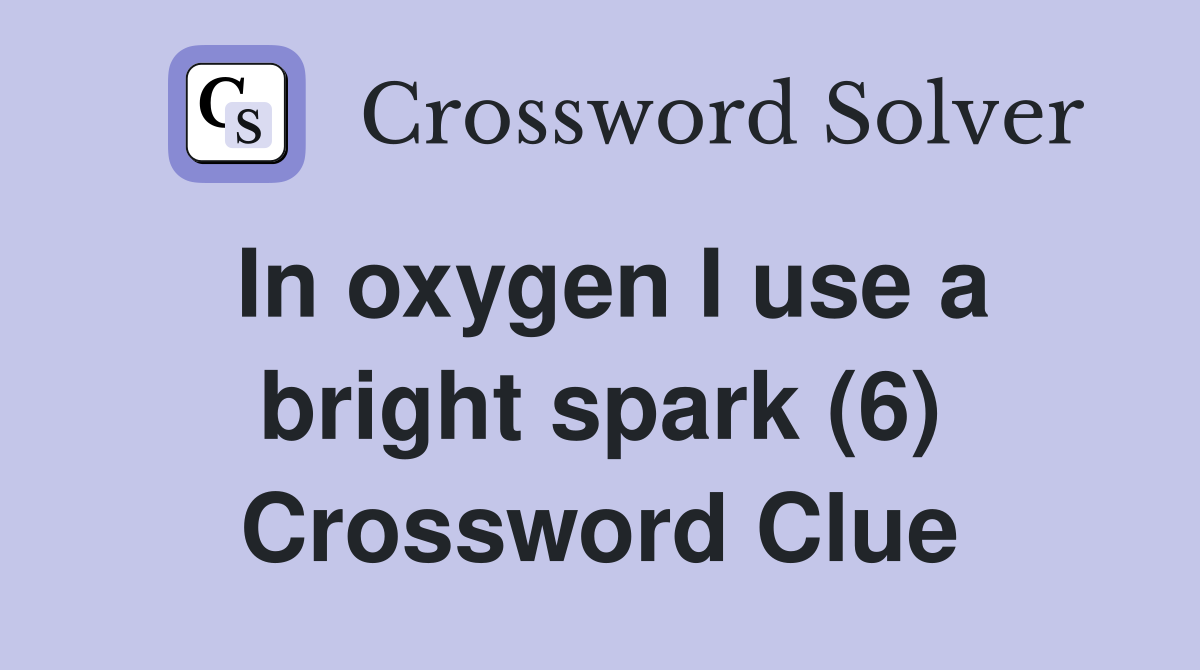 In oxygen I use a bright spark (6) Crossword Clue