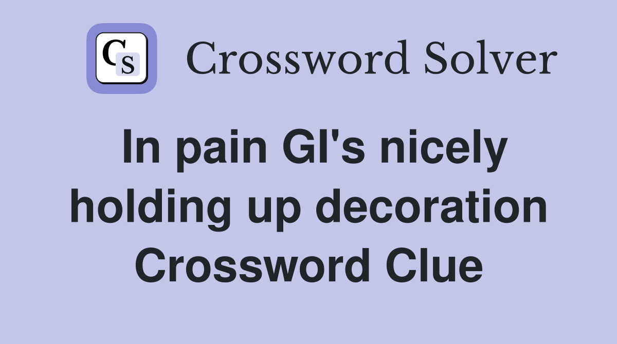 In pain GI's nicely holding up decoration Crossword Clue