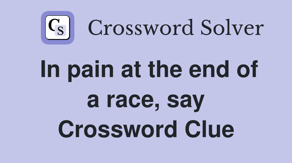 In pain at the end of a race, say Crossword Clue