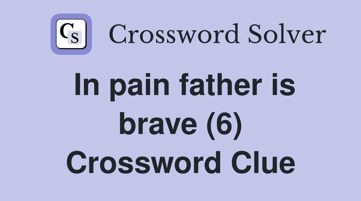 In pain father is brave (6) Crossword Clue