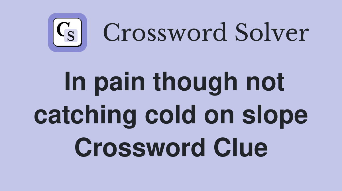 In pain though not catching cold on slope Crossword Clue