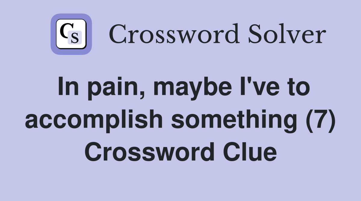 In pain, maybe I've to accomplish something (7) Crossword Clue