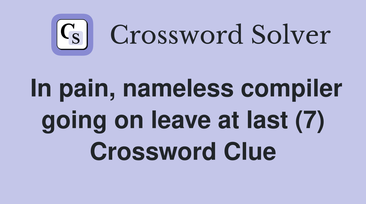 In pain, nameless compiler going on leave at last (7) Crossword Clue