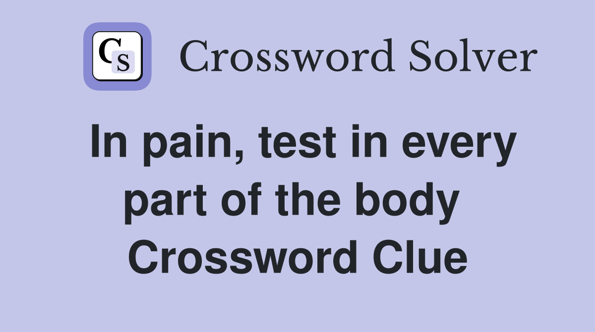 In pain, test in every part of the body  Crossword Clue