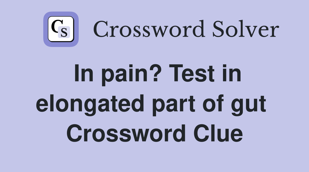 In pain? Test in elongated part of gut  Crossword Clue