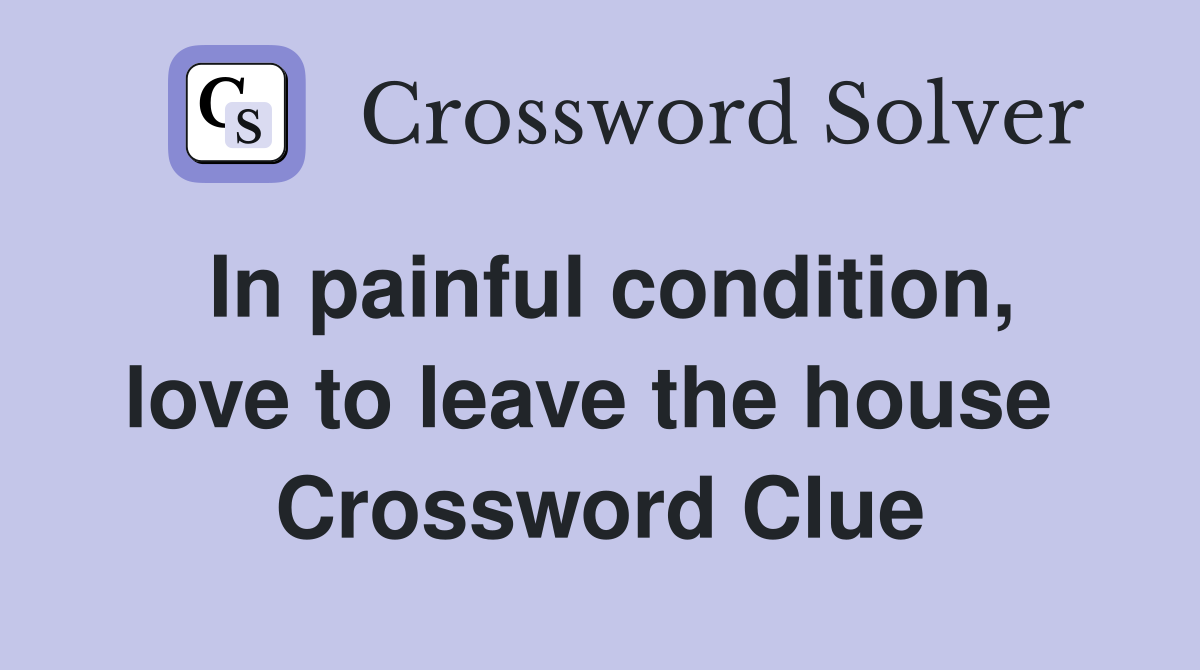 In painful condition, love to leave the house  Crossword Clue