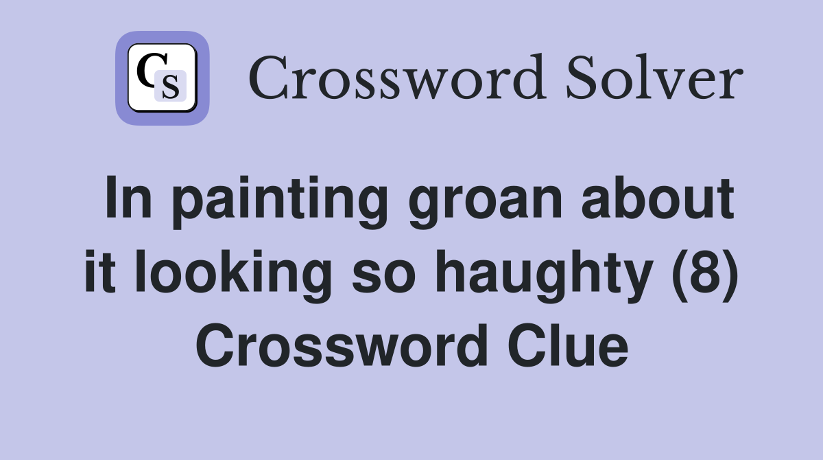 In painting groan about it looking so haughty (8) Crossword Clue