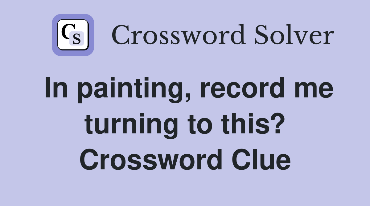 In painting, record me turning to this? Crossword Clue