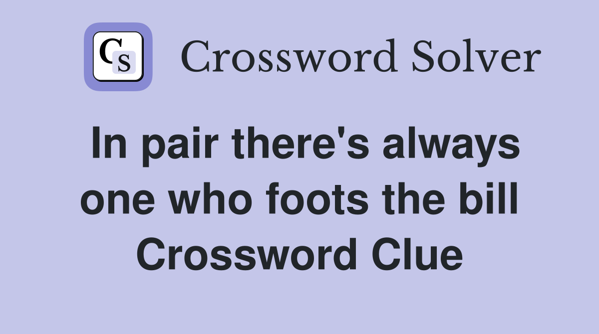 In pair there's always one who foots the bill Crossword Clue