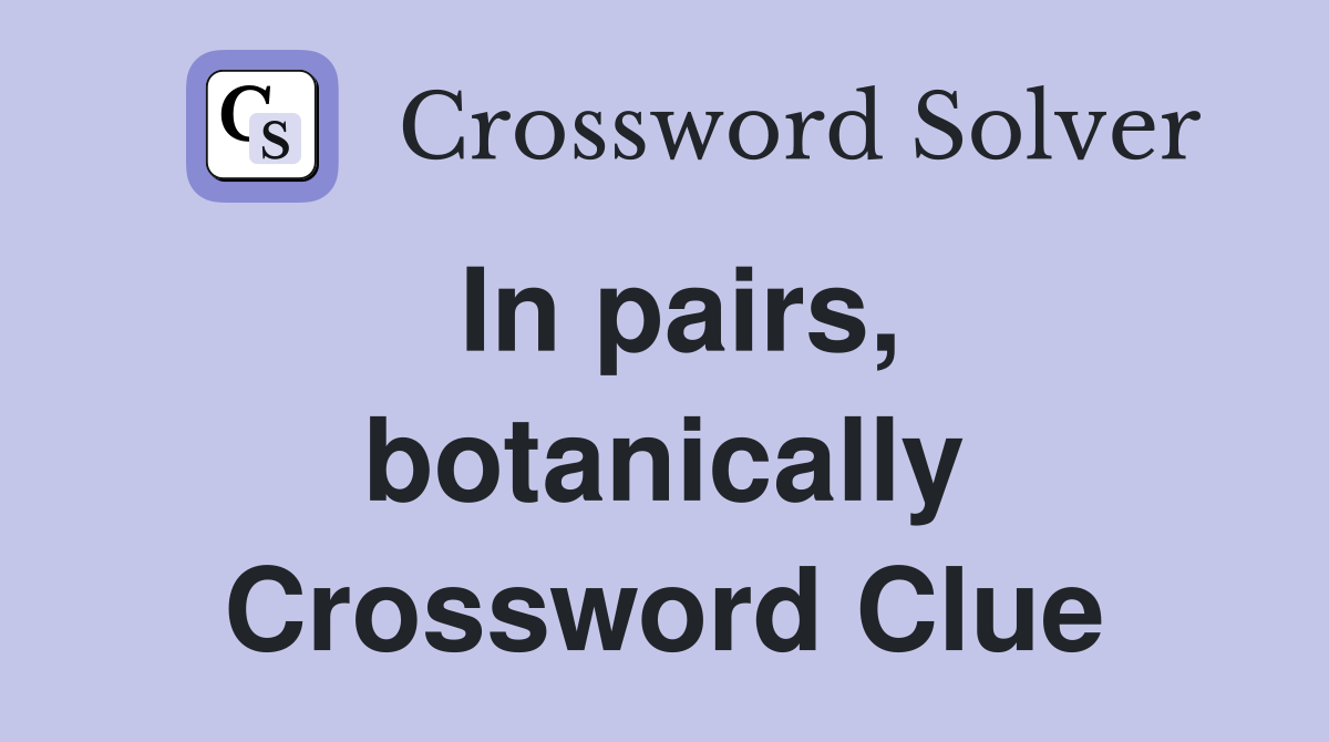 In pairs, botanically Crossword Clue