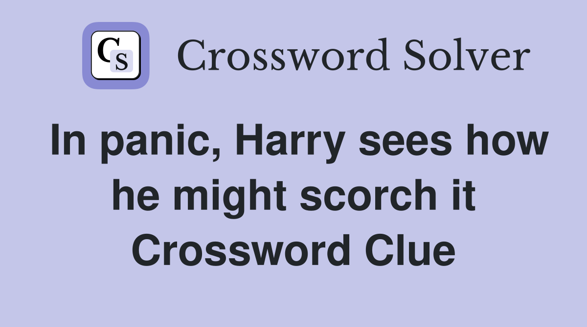 In panic, Harry sees how he might scorch it Crossword Clue