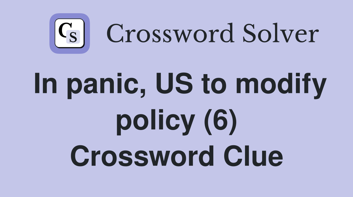 In panic, US to modify policy (6) Crossword Clue