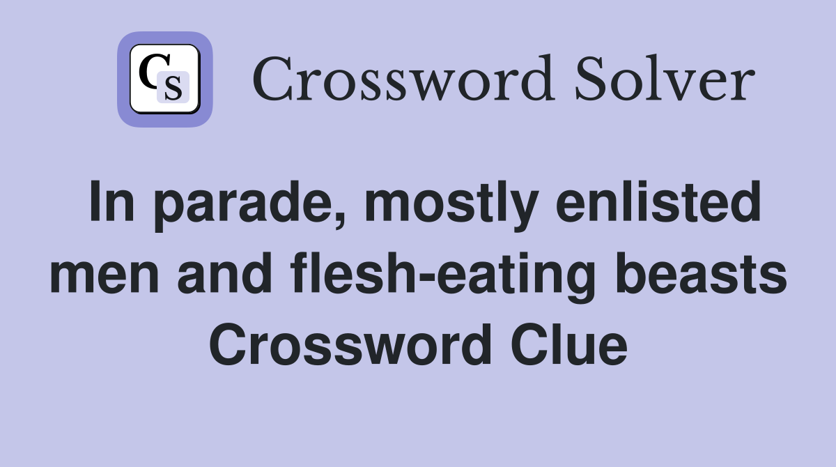 In parade, mostly enlisted men and flesh-eating beasts Crossword Clue