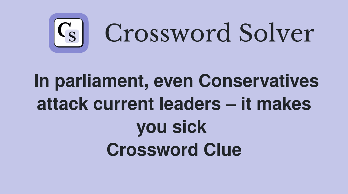 In parliament, even Conservatives attack current leaders – it makes you sick  Crossword Clue