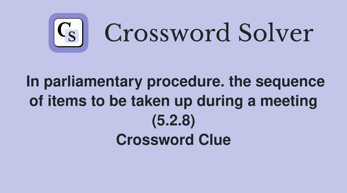 In parliamentary procedure. the sequence of items to be taken up during a meeting (5.2.8) Crossword Clue