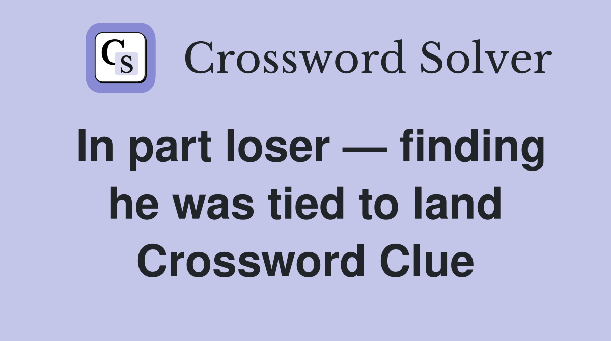 In part loser — finding he was tied to land Crossword Clue