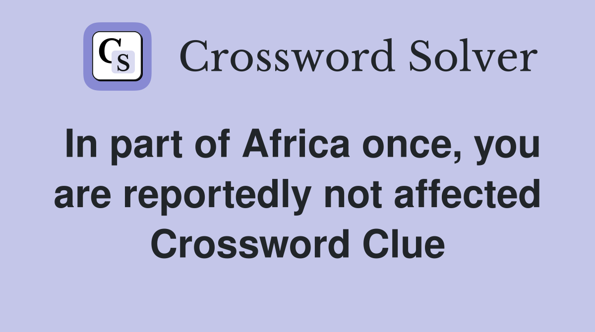 In part of Africa once, you are reportedly not affected Crossword Clue
