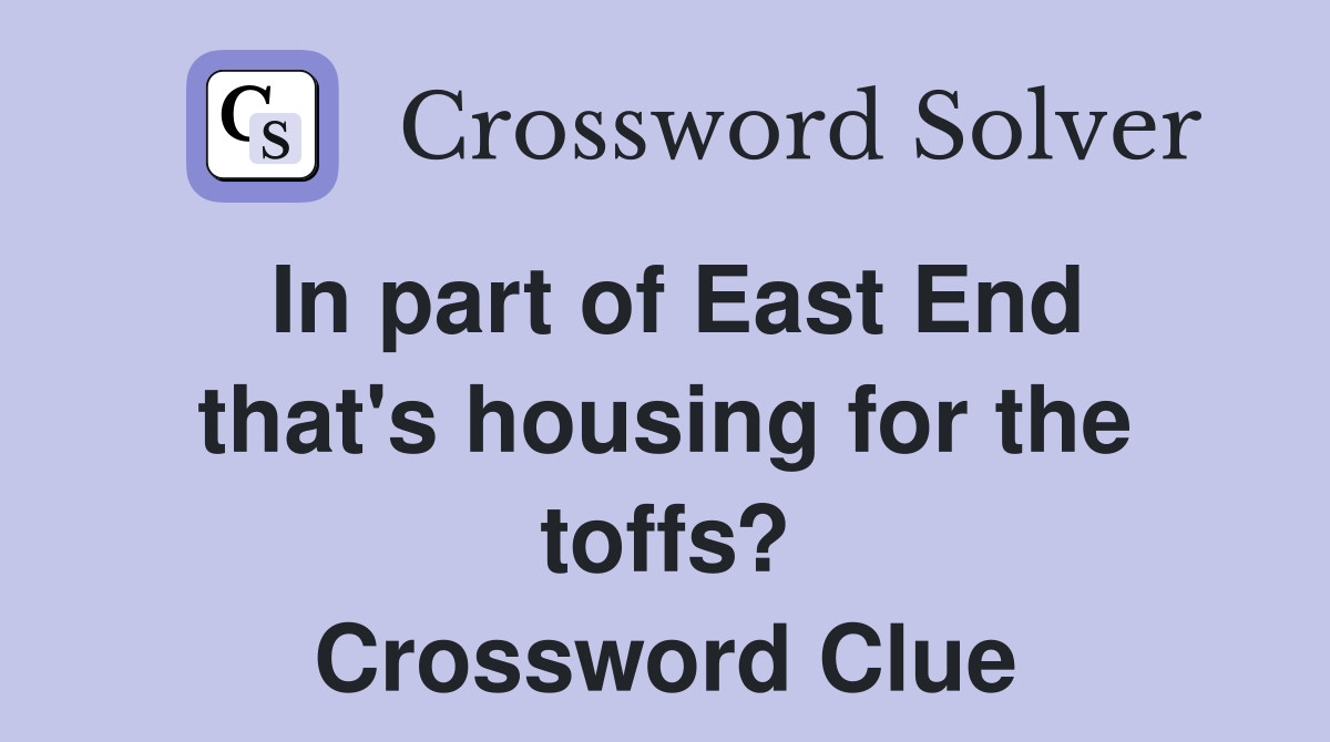 In part of East End that's housing for the toffs? Crossword Clue