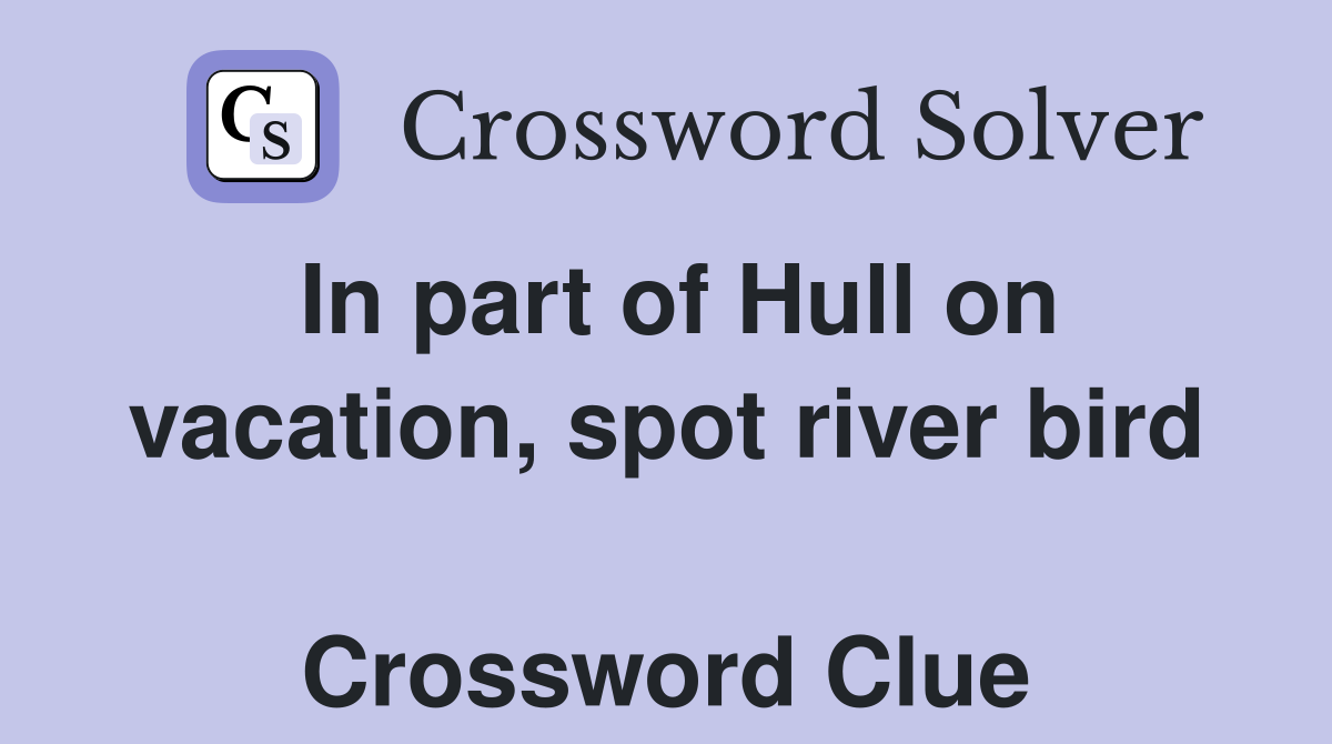 In part of Hull on vacation, spot river bird  Crossword Clue