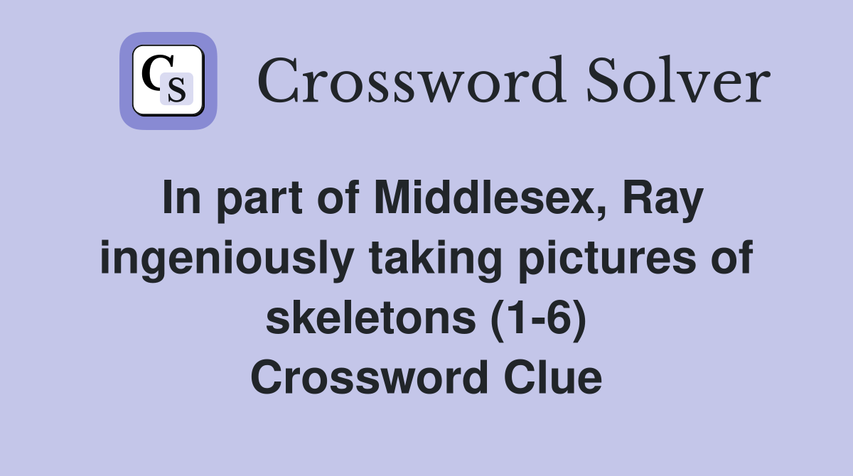 In part of Middlesex, Ray ingeniously taking pictures of skeletons (1-6) Crossword Clue