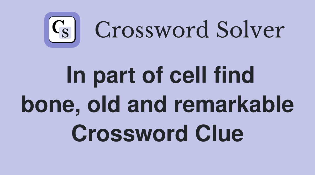 In part of cell find bone, old and remarkable Crossword Clue